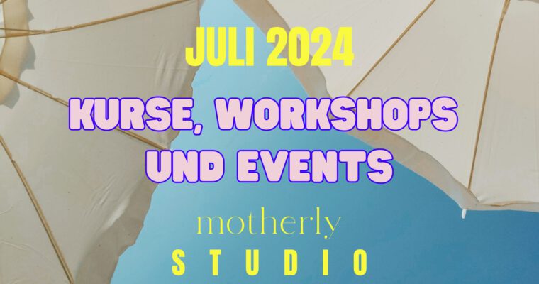 Juli 2024: Kurse, Workshops und Events im motherly STUDIO